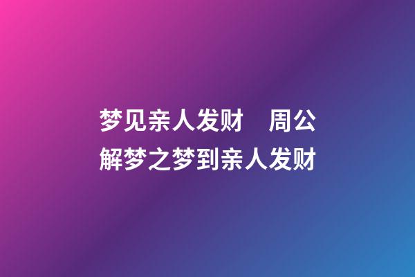 梦见亲人发财　周公解梦之梦到亲人发财